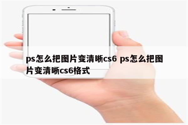 ps怎么把图片变清晰cs6 ps怎么把图片变清晰cs6格式