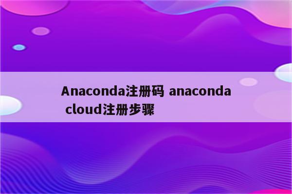 Anaconda注册码 anaconda cloud注册步骤