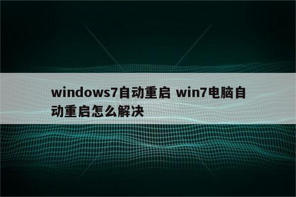 windows7自动重启 win7电脑自动重启怎么解决