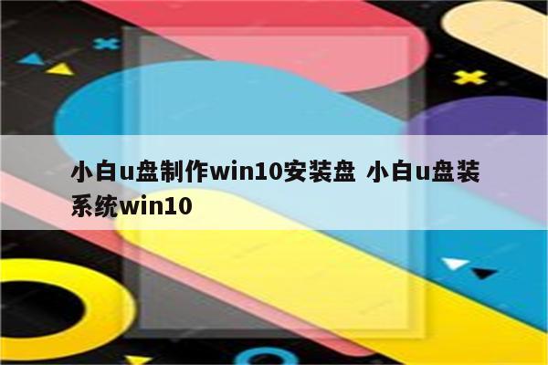 小白u盘制作win10安装盘 小白u盘装系统win10