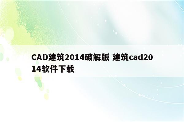 CAD建筑2014破解版 建筑cad2014软件下载