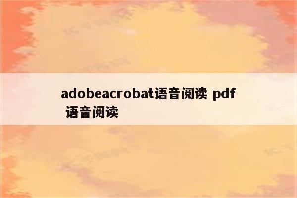 adobeacrobat语音阅读 pdf 语音阅读