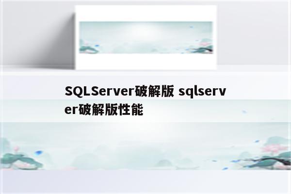 SQLServer破解版 sqlserver破解版性能