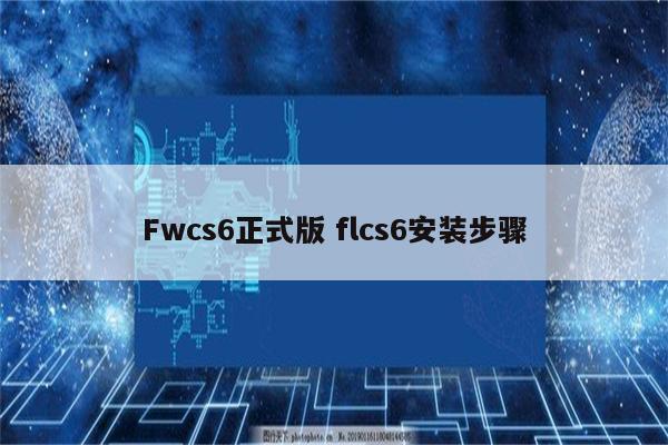 Fwcs6正式版 flcs6安装步骤