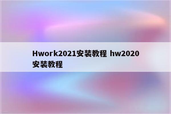 Hwork2021安装教程 hw2020安装教程