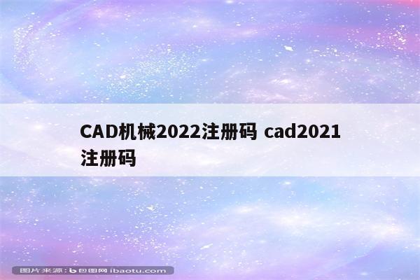 CAD机械2022注册码 cad2021注册码