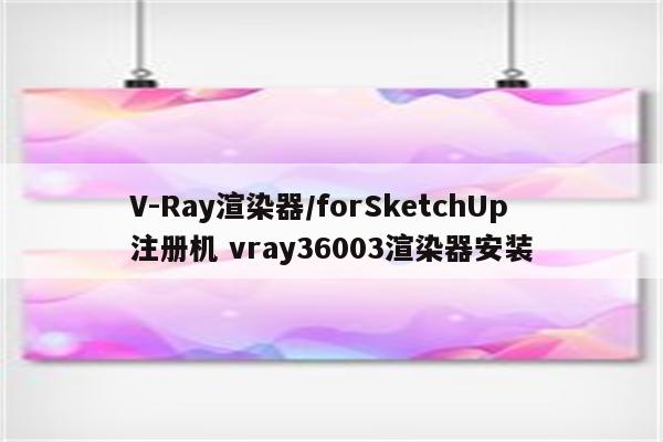 V-Ray渲染器/forSketchUp注册机 vray36003渲染器安装