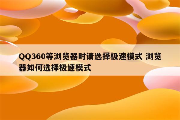 QQ360等浏览器时请选择极速模式 浏览器如何选择极速模式