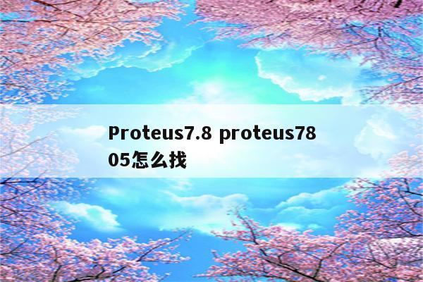 Proteus7.8 proteus7805怎么找