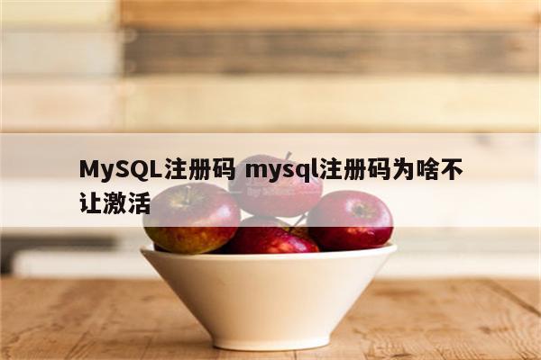 MySQL注册码 mysql注册码为啥不让激活