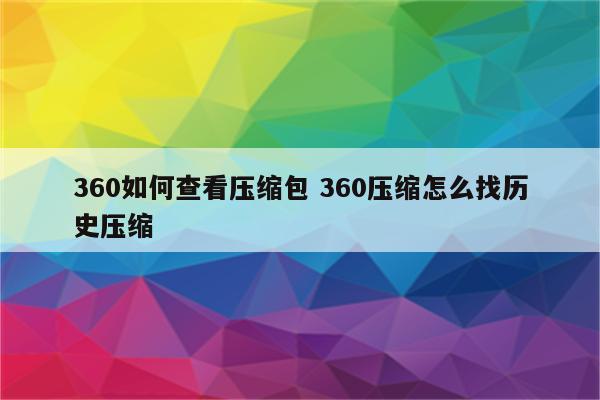 360如何查看压缩包 360压缩怎么找历史压缩