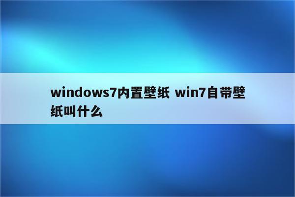 windows7内置壁纸 win7自带壁纸叫什么