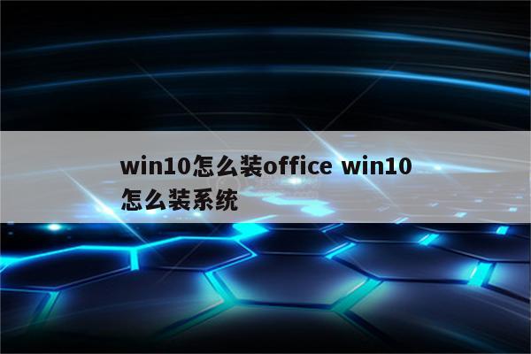 win10怎么装office win10怎么装系统