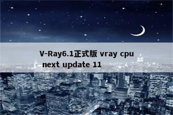 V-Ray6.1正式版 vray cpu next update 11