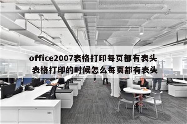 office2007表格打印每页都有表头 表格打印的时候怎么每页都有表头