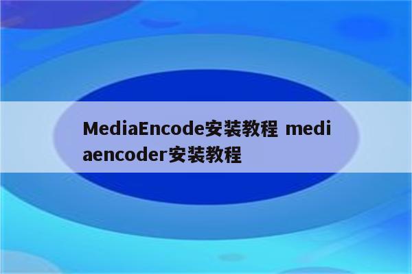 MediaEncode安装教程 mediaencoder安装教程