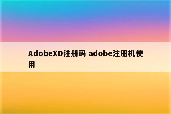 AdobeXD注册码 adobe注册机使用