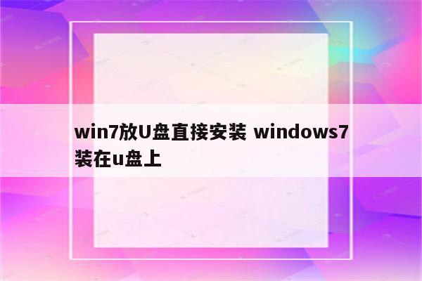 win7放U盘直接安装 windows7装在u盘上