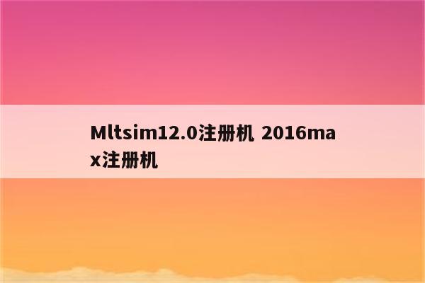 Mltsim12.0注册机 2016max注册机