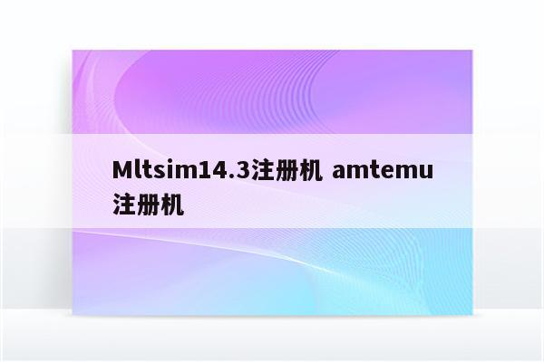 Mltsim14.3注册机 amtemu注册机