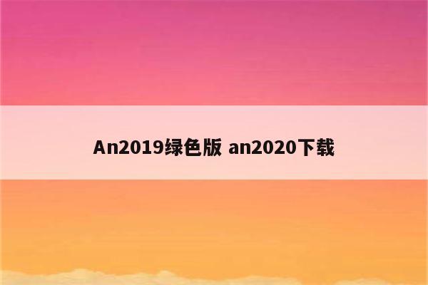 An2019绿色版 an2020下载