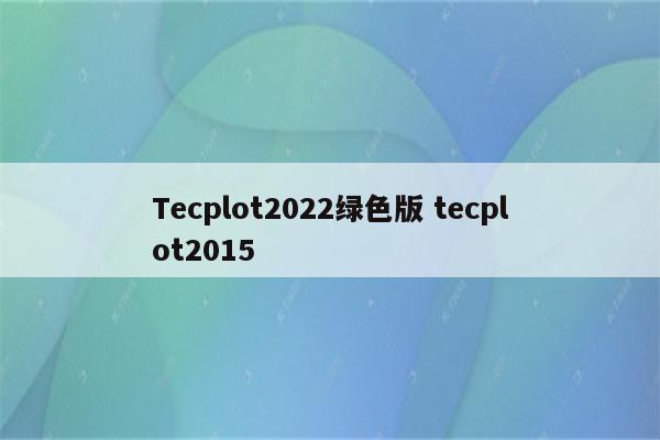 Tecplot2022绿色版 tecplot2015