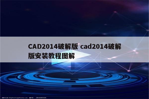 CAD2014破解版 cad2014破解版安装教程图解