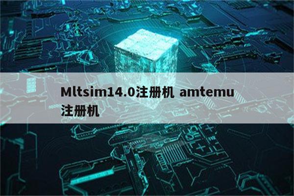 Mltsim14.0注册机 amtemu注册机