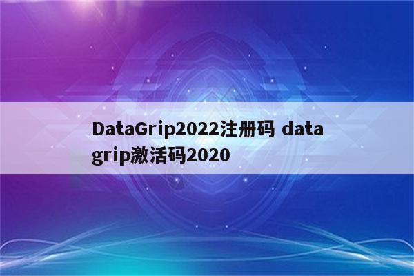 DataGrip2022注册码 datagrip激活码2020