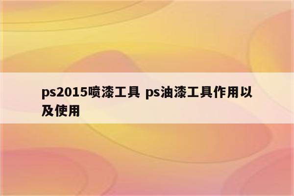 ps2015喷漆工具 ps油漆工具作用以及使用