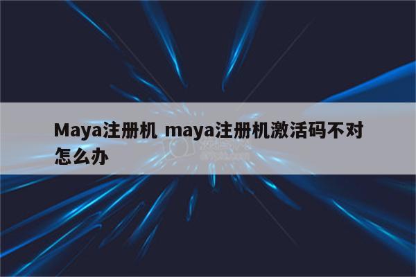 Maya注册机 maya注册机激活码不对怎么办