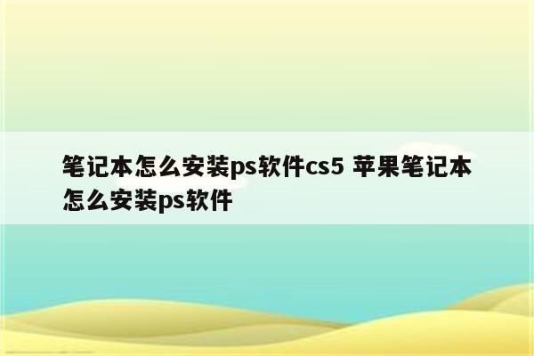 笔记本怎么安装ps软件cs5 苹果笔记本怎么安装ps软件