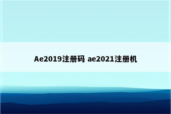 Ae2019注册码 ae2021注册机