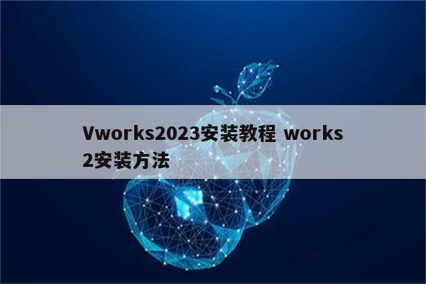 Vworks2023安装教程 works2安装方法