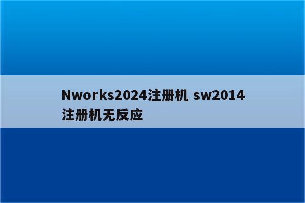 Nworks2024注册机 sw2014注册机无反应