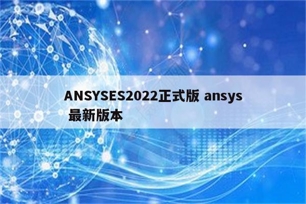 ANSYSES2022正式版 ansys 最新版本