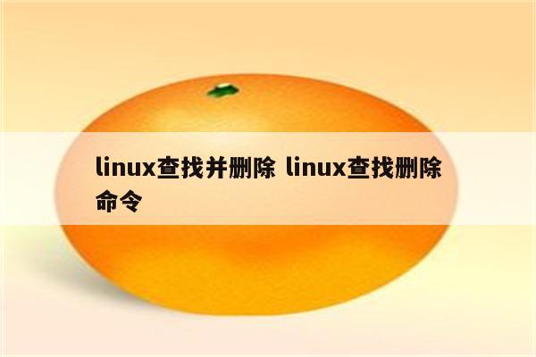 linux查找并删除 linux查找删除命令