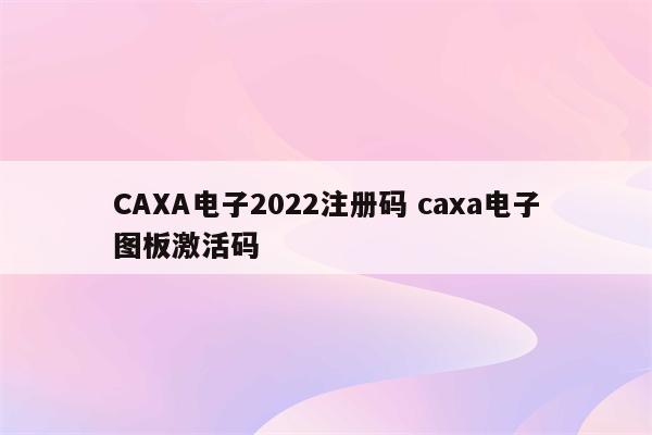 CAXA电子2022注册码 caxa电子图板激活码