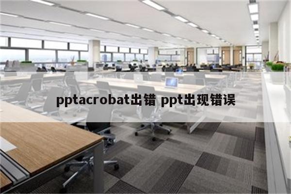 pptacrobat出错 ppt出现错误