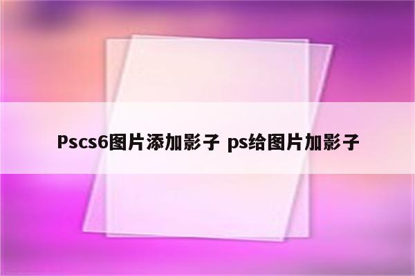 Pscs6图片添加影子 ps给图片加影子