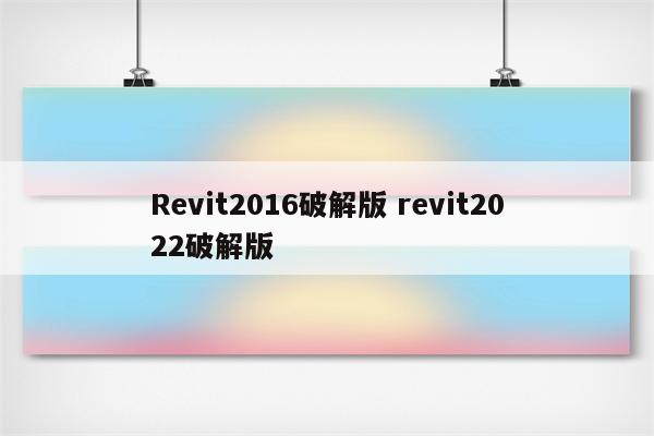 Revit2016破解版 revit2022破解版