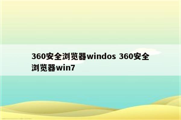 360安全浏览器windos 360安全浏览器win7