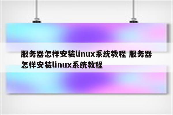 服务器怎样安装linux系统教程 服务器怎样安装linux系统教程