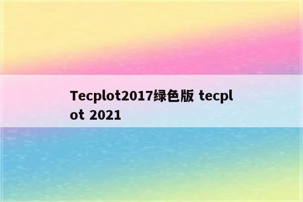 Tecplot2017绿色版 tecplot 2021