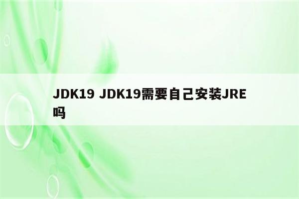 JDK19 JDK19需要自己安装JRE吗