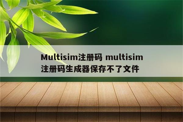 Multisim注册码 multisim注册码生成器保存不了文件