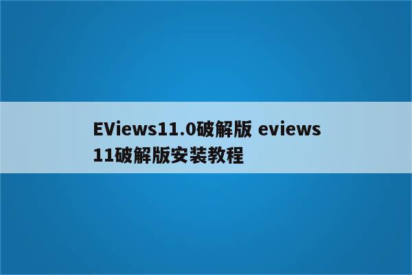 EViews11.0破解版 eviews11破解版安装教程