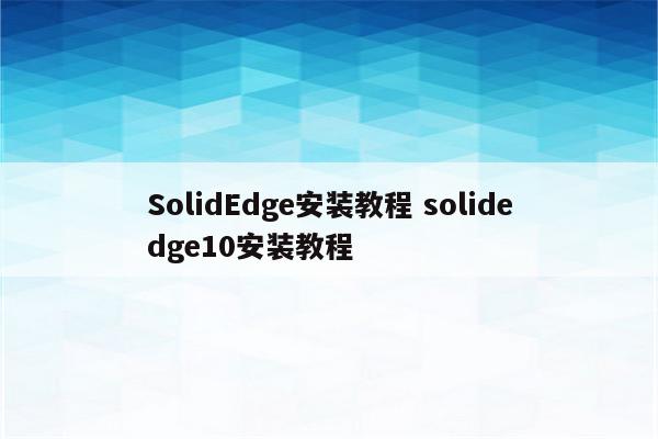 SolidEdge安装教程 solidedge10安装教程