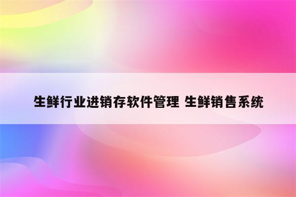 生鲜行业进销存软件管理 生鲜销售系统