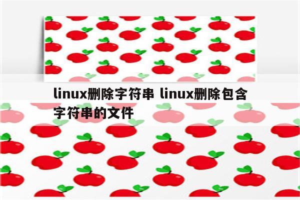 linux删除字符串 linux删除包含字符串的文件